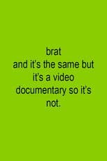 Brat and it's the same but it's a video documentary so it's not.
