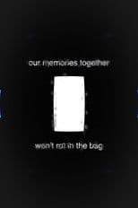 Our Memories Together Won't Rot in the Bag