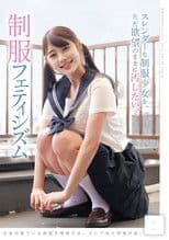 スレンダーな制服少女を、ただ欲望のままに汚したい。 制服フェティシズム